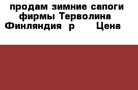 продам зимние сапоги фирмы Терволина (Финляндия) р 36 › Цена ­ 3 500 - Ленинградская обл., Санкт-Петербург г. Одежда, обувь и аксессуары » Женская одежда и обувь   